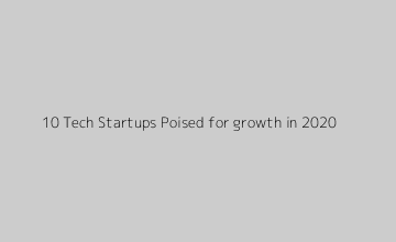 10 Tech Startups Poised for growth in 2020
